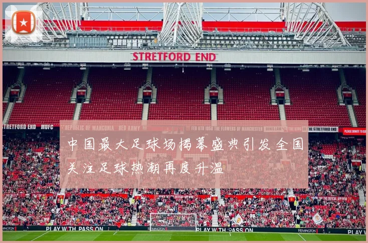 中国最大足球场揭幕盛典引发全国关注足球热潮再度升温