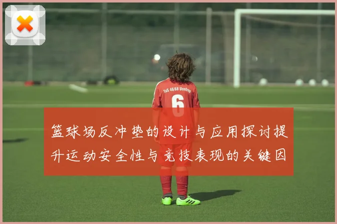 篮球场反冲垫的设计与应用探讨提升运动安全性与竞技表现的关键因素