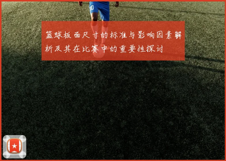篮球板面尺寸的标准与影响因素解析及其在比赛中的重要性探讨