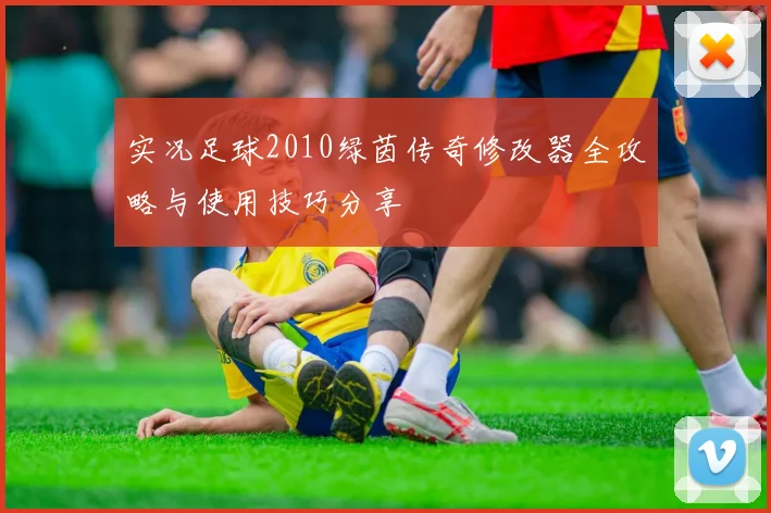 实况足球2010绿茵传奇修改器全攻略与使用技巧分享
