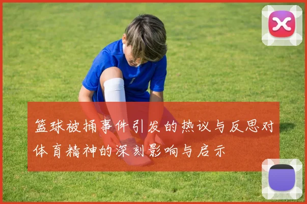 篮球被捅事件引发的热议与反思对体育精神的深刻影响与启示
