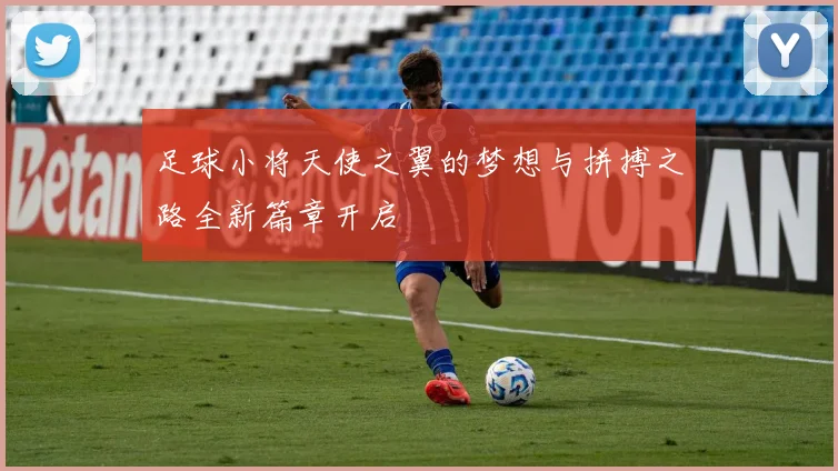 足球小将天使之翼的梦想与拼搏之路全新篇章开启