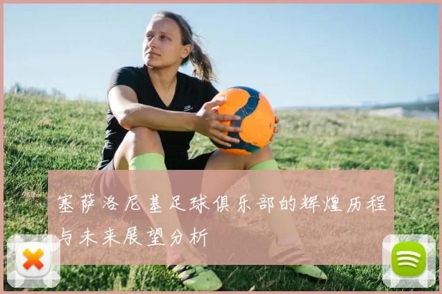塞萨洛尼基足球俱乐部的辉煌历程与未来展望分析