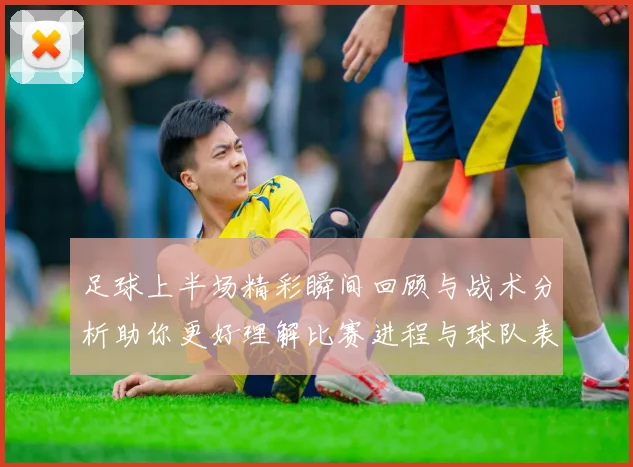 足球上半场精彩瞬间回顾与战术分析助你更好理解比赛进程与球队表现