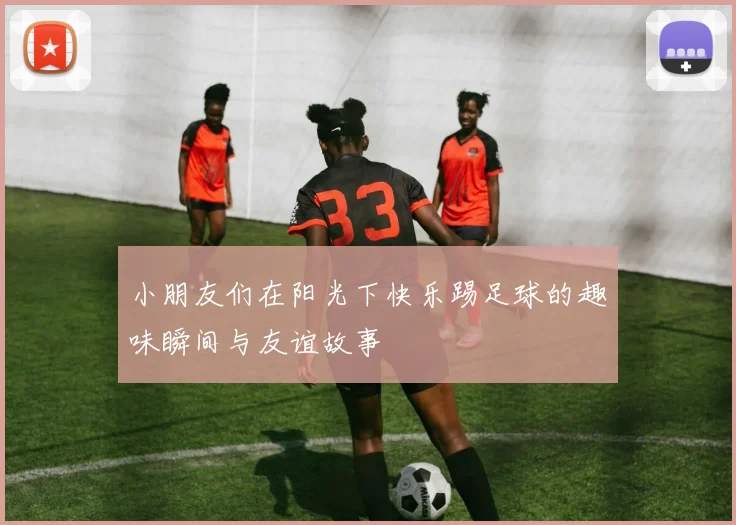 小朋友们在阳光下快乐踢足球的趣味瞬间与友谊故事